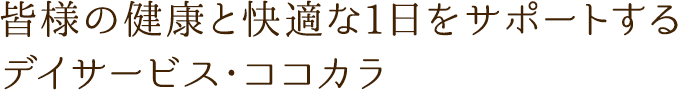 皆様の健康と快適な1日をサポートする デイサービス・ココナラ