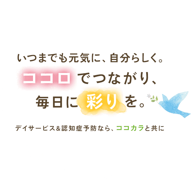 いつまでも元気に、自分らしく。ココロでつながり、毎日に彩りを。デイサービス&認知症予防なら、ココカラと共に